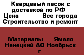  Кварцевый песок с доставкой по РФ › Цена ­ 1 190 - Все города Строительство и ремонт » Материалы   . Ямало-Ненецкий АО,Ноябрьск г.
